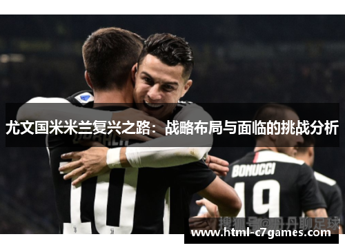 尤文国米米兰复兴之路:战略布局与面临的挑战分析 尤文国米米兰复兴之路:战略布局与面临的挑战分析