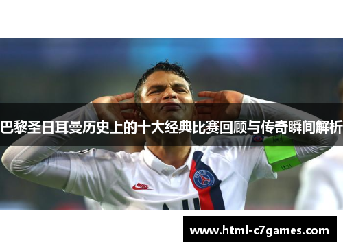 巴黎圣日耳曼历史上的十大经典比赛回顾与传奇瞬间解析 巴黎圣日耳曼历史上的十大经典比赛回顾与传奇瞬间解析