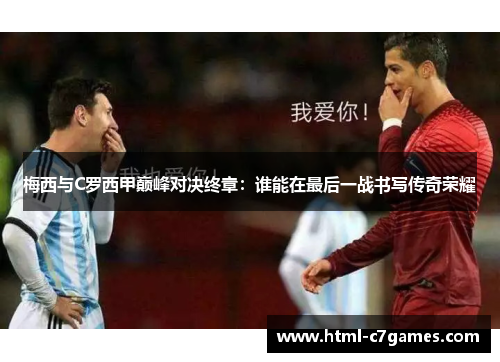 梅西与C罗西甲巅峰对决终章：谁能在最后一战书写传奇荣耀