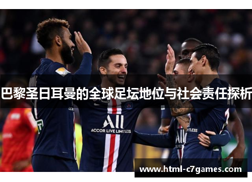 巴黎圣日耳曼的全球足坛地位与社会责任探析 巴黎圣日耳曼的全球足坛地位与社会责任探析