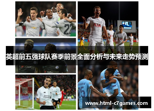 英超前五强球队赛季前景全面分析与未来走势预测 英超前五强球队赛季前景全面分析与未来走势预测