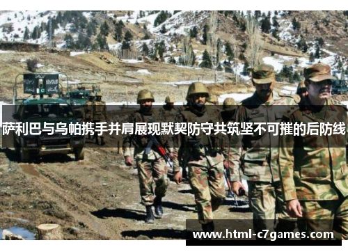 萨利巴与乌帕携手并肩展现默契防守共筑坚不可摧的后防线 萨利巴与乌帕携手并肩展现默契防守共筑坚不可摧的后防线