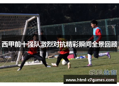 西甲前十强队激烈对抗精彩瞬间全景回顾 西甲前十强队激烈对抗精彩瞬间全景回顾