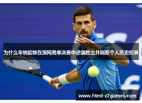 为什么辛纳能够在澳网男单决赛中逆袭胜出并刷新个人历史纪录