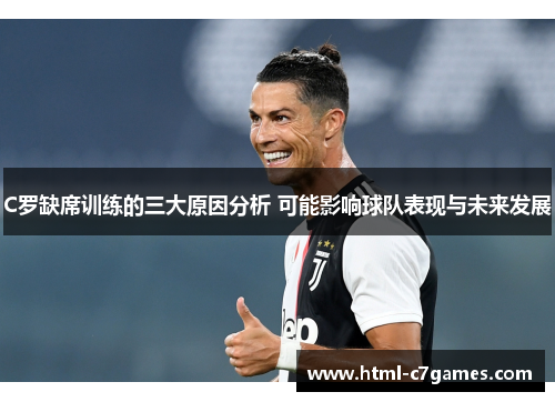 C罗缺席训练的三大原因分析 可能影响球队表现与未来发展 C罗缺席训练的三大原因分析 可能影响球队表现与未来发展