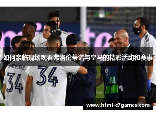 如何亲临现场观看弗洛伦蒂诺与皇马的精彩活动和赛事