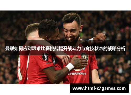 曼联如何应对艰难比赛挑战提升战斗力与竞技状态的战略分析
