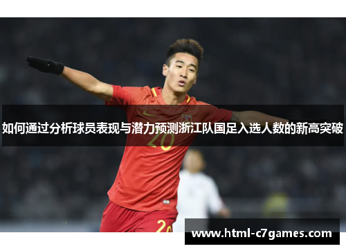 如何通过分析球员表现与潜力预测浙江队国足入选人数的新高突破