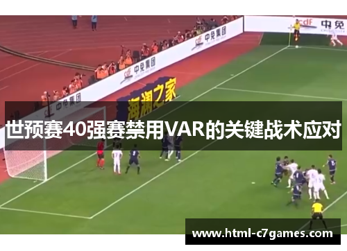 世预赛40强赛禁用VAR的关键战术应对 世预赛40强赛禁用VAR的关键战术应对