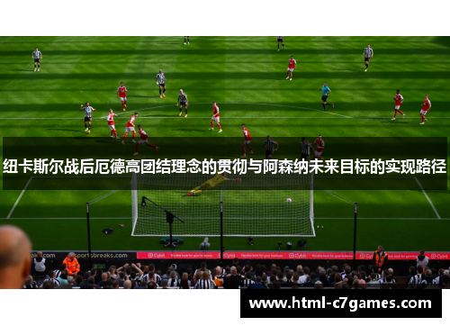 纽卡斯尔战后厄德高团结理念的贯彻与阿森纳未来目标的实现路径