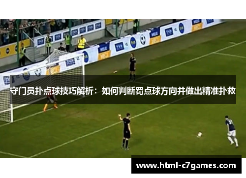 守门员扑点球技巧解析：如何判断罚点球方向并做出精准扑救