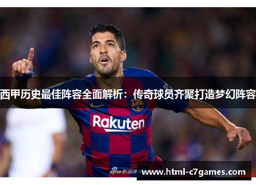 西甲历史最佳阵容全面解析：传奇球员齐聚打造梦幻阵容