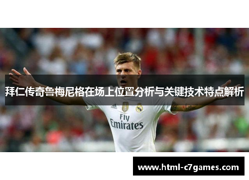 拜仁传奇鲁梅尼格在场上位置分析与关键技术特点解析