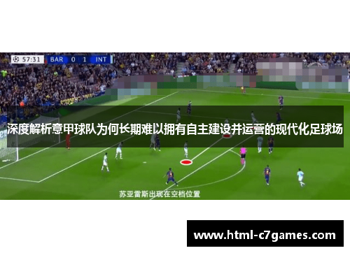 深度解析意甲球队为何长期难以拥有自主建设并运营的现代化足球场