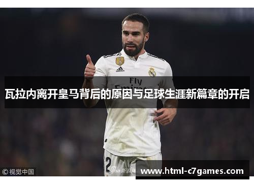 瓦拉内离开皇马背后的原因与足球生涯新篇章的开启 瓦拉内离开皇马背后的原因与足球生涯新篇章的开启