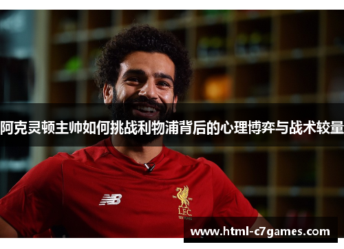 阿克灵顿主帅如何挑战利物浦背后的心理博弈与战术较量 阿克灵顿主帅如何挑战利物浦背后的心理博弈与战术较量
