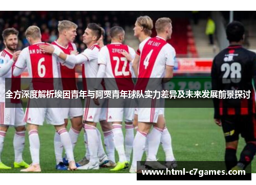 全方深度解析埃因青年与阿贾青年球队实力差异及未来发展前景探讨