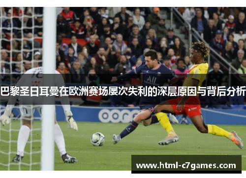 巴黎圣日耳曼在欧洲赛场屡次失利的深层原因与背后分析 巴黎圣日耳曼在欧洲赛场屡次失利的深层原因与背后分析