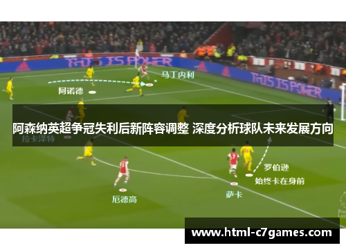 阿森纳英超争冠失利后新阵容调整 深度分析球队未来发展方向